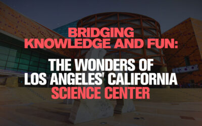 Bridging Knowledge and Fun: The Wonders of Los Angeles’ California Science Center